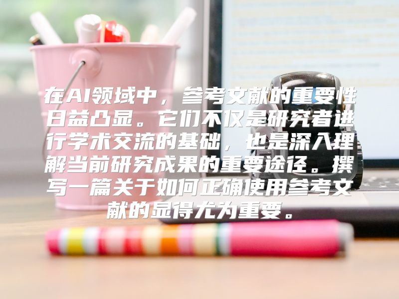 在AI领域中，参考文献的重要性日益凸显。它们不仅是研究者进行学术交流的基础，也是深入理解当前研究成果的重要途径。撰写一篇关于如何正确使用参考文献的显得尤为重要。