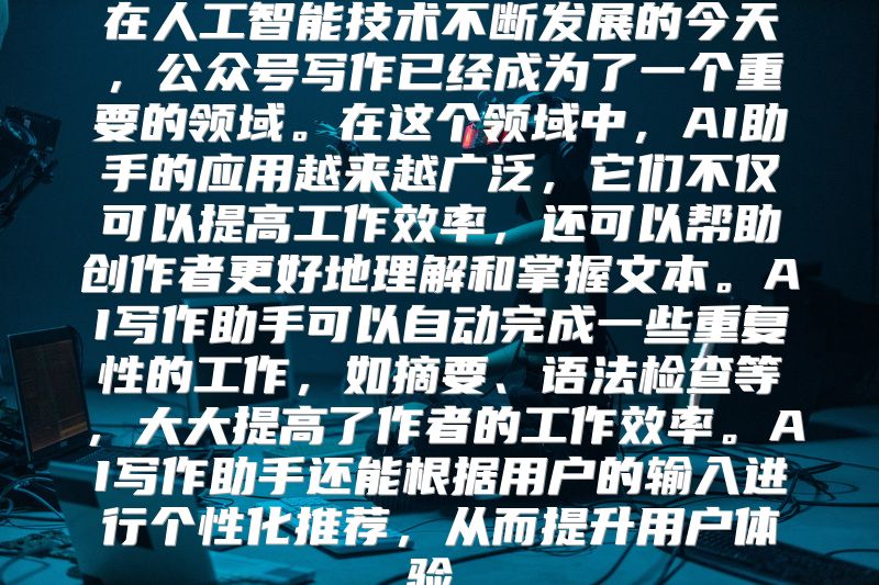 在人工智能技术不断发展的今天，公众号写作已经成为了一个重要的领域。在这个领域中，AI助手的应用越来越广泛，它们不仅可以提高工作效率，还可以帮助创作者更好地理解和掌握文本。AI写作助手可以自动完成一些重复性的工作，如摘要、语法检查等，大大提高了作者的工作效率。AI写作助手还能根据用户的输入进行个性化推荐，从而提升用户体验。