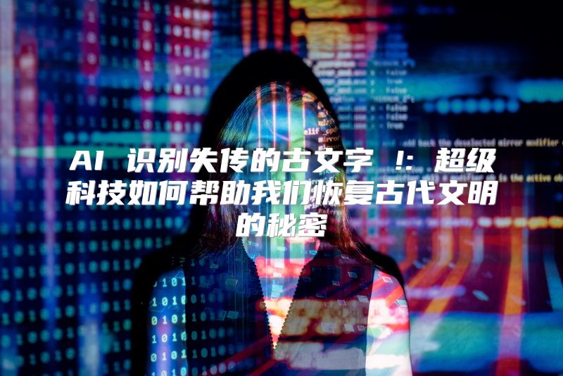 AI 识别失传的古文字 !: 超级科技如何帮助我们恢复古代文明的秘密