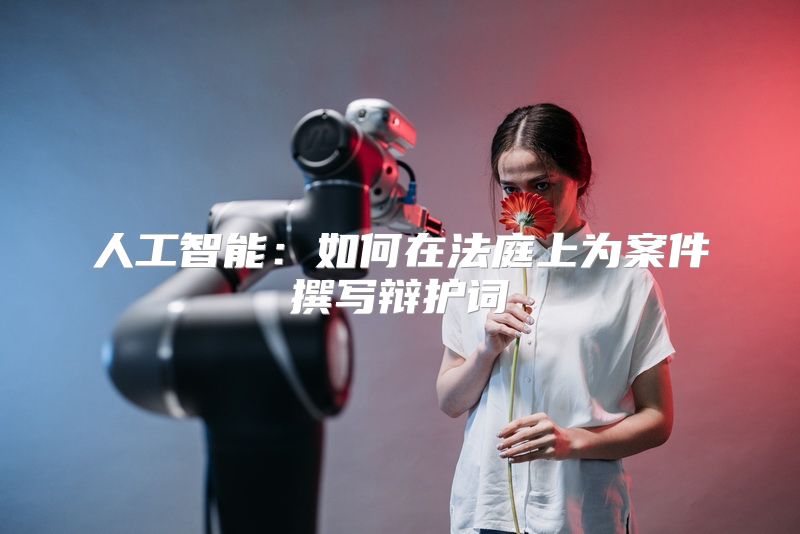 人工智能：如何在法庭上为案件撰写辩护词