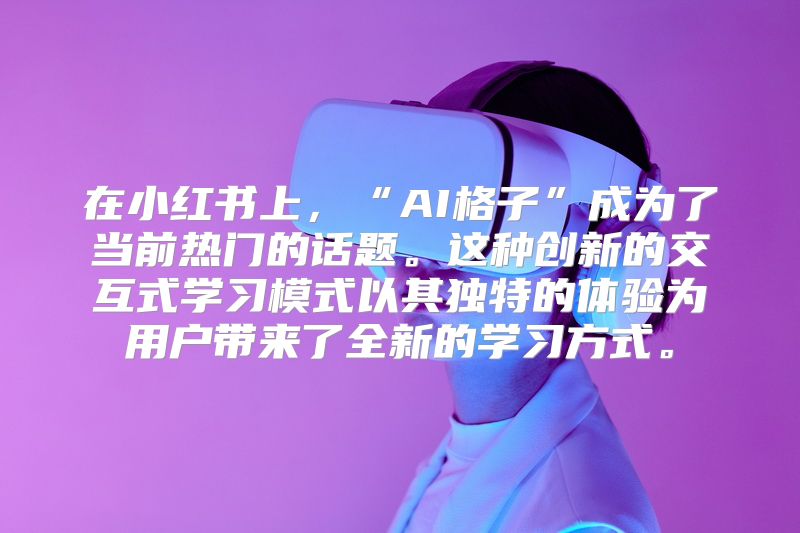 在小红书上，“AI格子”成为了当前热门的话题。这种创新的交互式学习模式以其独特的体验为用户带来了全新的学习方式。