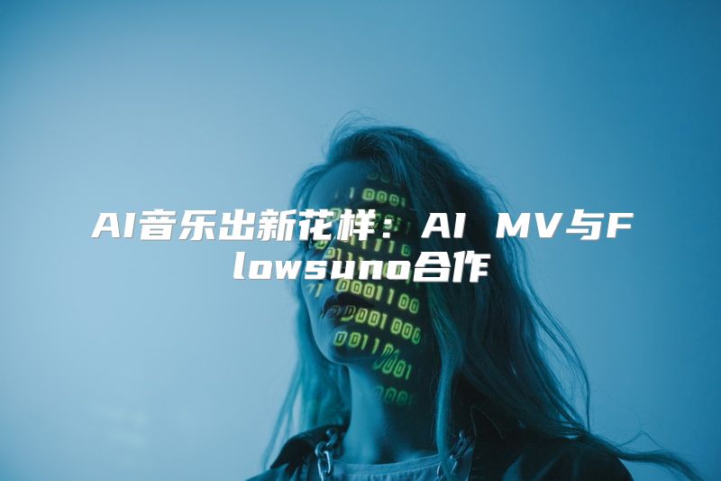 AI音乐出新花样：AI MV与Flowsuno合作