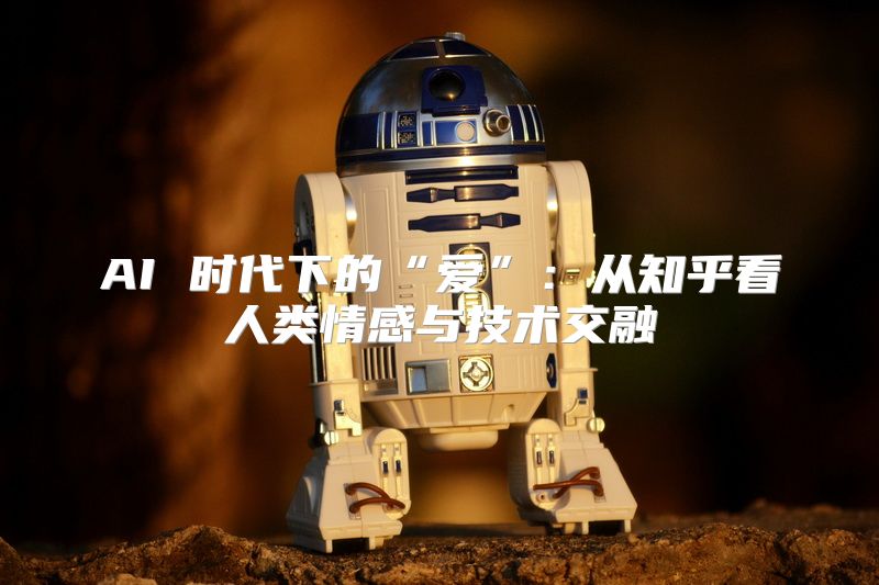 AI 时代下的“爱”：从知乎看人类情感与技术交融