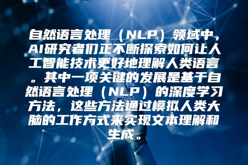 自然语言处理（NLP）领域中，AI研究者们正不断探索如何让人工智能技术更好地理解人类语言。其中一项关键的发展是基于自然语言处理（NLP）的深度学习方法，这些方法通过模拟人类大脑的工作方式来实现文本理解和生成。