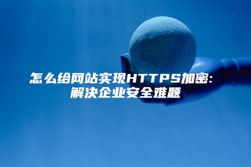 怎么给网站实现HTTPS加密: 解决企业安全难题