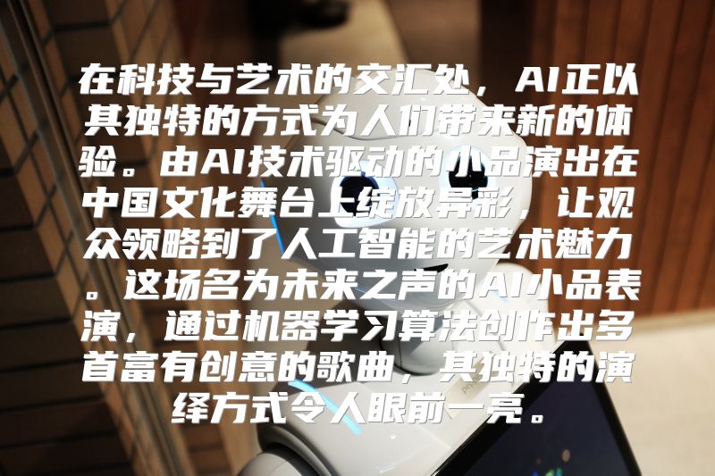 在科技与艺术的交汇处，AI正以其独特的方式为人们带来新的体验。由AI技术驱动的小品演出在中国文化舞台上绽放异彩，让观众领略到了人工智能的艺术魅力。这场名为未来之声的AI小品表演，通过机器学习算法创作出多首富有创意的歌曲，其独特的演绎方式令人眼前一亮。