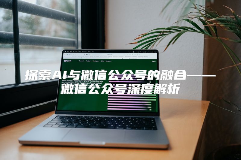 探索AI与微信公众号的融合——微信公众号深度解析