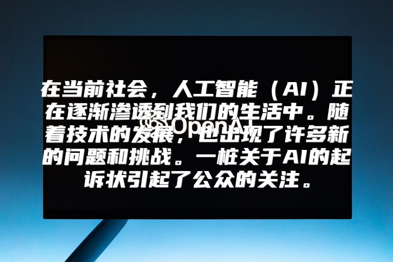 在当前社会，人工智能（AI）正在逐渐渗透到我们的生活中。随着技术的发展，也出现了许多新的问题和挑战。一桩关于AI的起诉状引起了公众的关注。