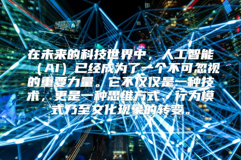 在未来的科技世界中，人工智能（AI）已经成为了一个不可忽视的重要力量。它不仅仅是一种技术，更是一种思维方式、行为模式乃至文化现象的转变。