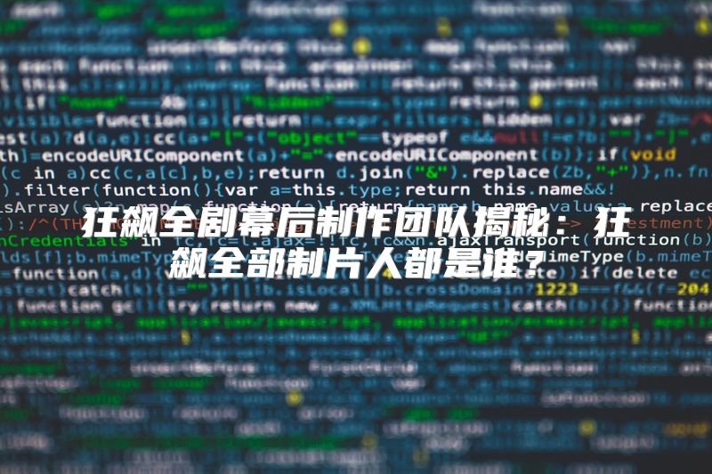 狂飙全剧幕后制作团队揭秘：狂飙全部制片人都是谁？