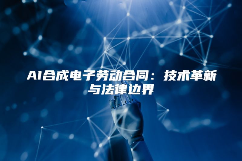 AI合成电子劳动合同：技术革新与法律边界