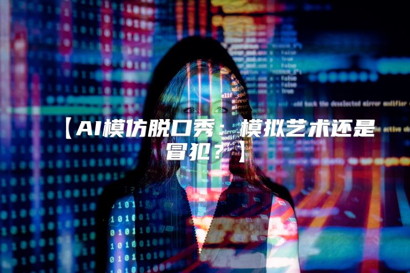 【AI模仿脱口秀：模拟艺术还是冒犯？】