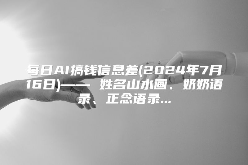 每日AI搞钱信息差(2024年7月16日)—— 姓名山水画、奶奶语录、正念语录...