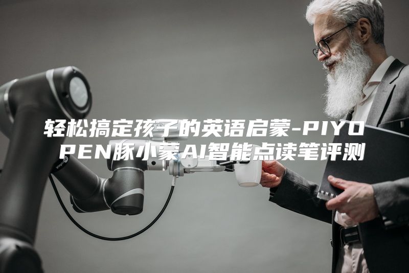 轻松搞定孩子的英语启蒙-PIYO PEN豚小蒙AI智能点读笔评测