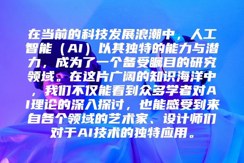 在当前的科技发展浪潮中，人工智能（AI）以其独特的能力与潜力，成为了一个备受瞩目的研究领域。在这片广阔的知识海洋中，我们不仅能看到众多学者对AI理论的深入探讨，也能感受到来自各个领域的艺术家、设计师们对于AI技术的独特应用。