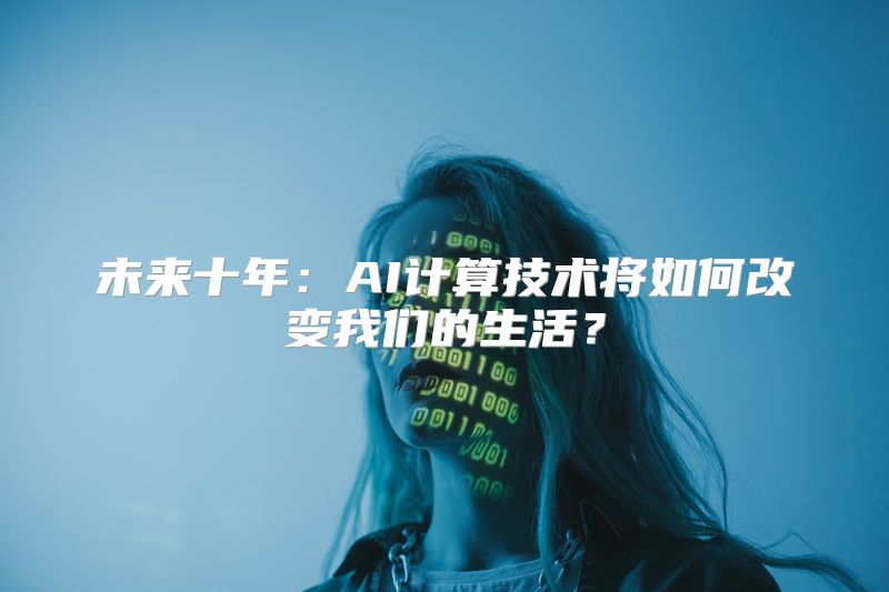 未来十年：AI计算技术将如何改变我们的生活？