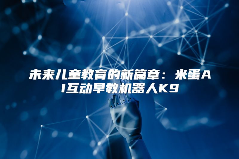 未来儿童教育的新篇章：米蛋AI互动早教机器人K9