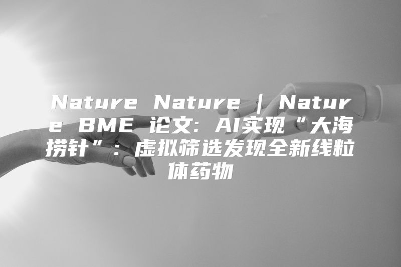 Nature Nature | Nature BME 论文: AI实现“大海捞针”: 虚拟筛选发现全新线粒体药物