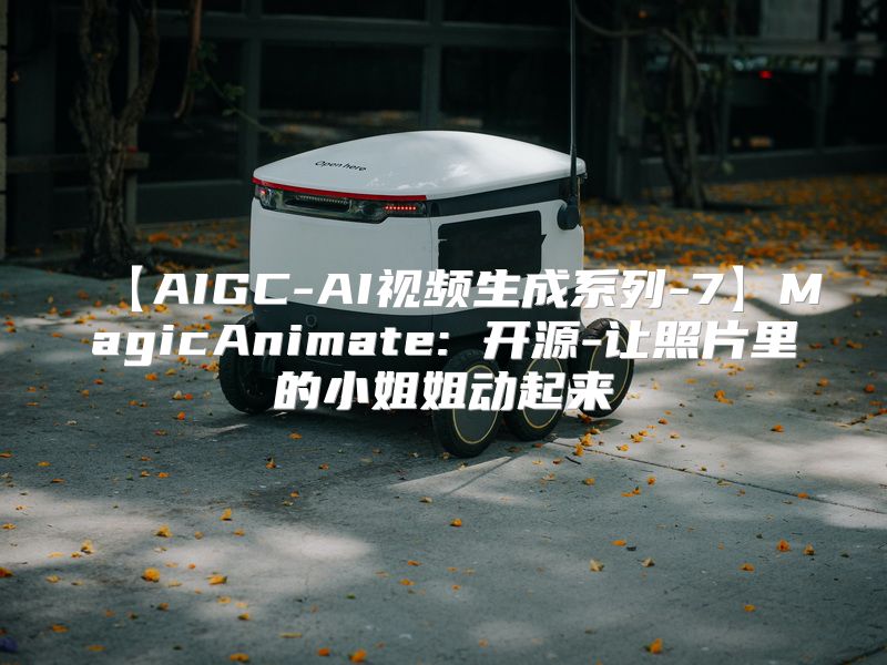 【AIGC-AI视频生成系列-7】MagicAnimate: 开源-让照片里的小姐姐动起来