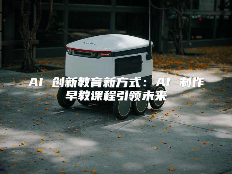 AI 创新教育新方式：AI 制作早教课程引领未来