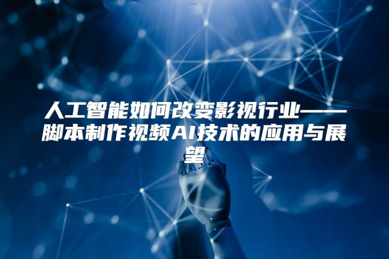 人工智能如何改变影视行业——脚本制作视频AI技术的应用与展望