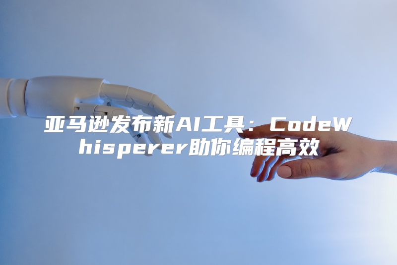 亚马逊发布新AI工具：CodeWhisperer助你编程高效