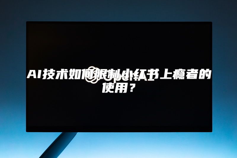 AI技术如何限制小红书上瘾者的使用？