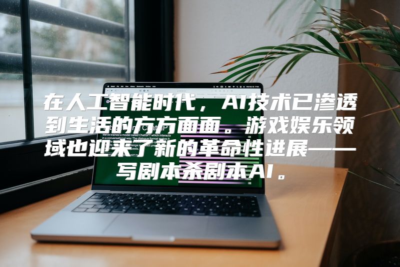 在人工智能时代，AI技术已渗透到生活的方方面面。游戏娱乐领域也迎来了新的革命性进展——写剧本杀剧本AI。