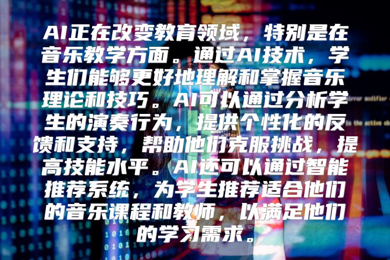 AI正在改变教育领域，特别是在音乐教学方面。通过AI技术，学生们能够更好地理解和掌握音乐理论和技巧。AI可以通过分析学生的演奏行为，提供个性化的反馈和支持，帮助他们克服挑战，提高技能水平。AI还可以通过智能推荐系统，为学生推荐适合他们的音乐课程和教师，以满足他们的学习需求。