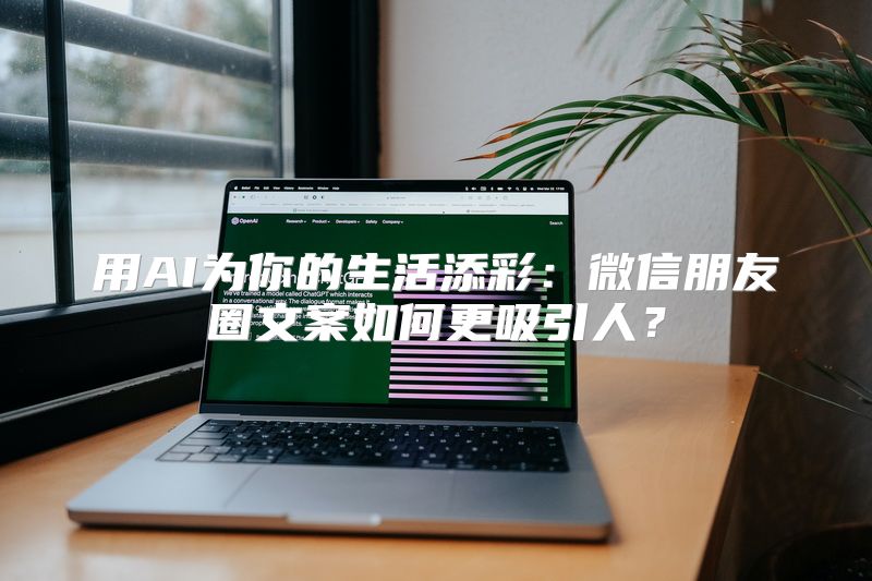 用AI为你的生活添彩：微信朋友圈文案如何更吸引人？