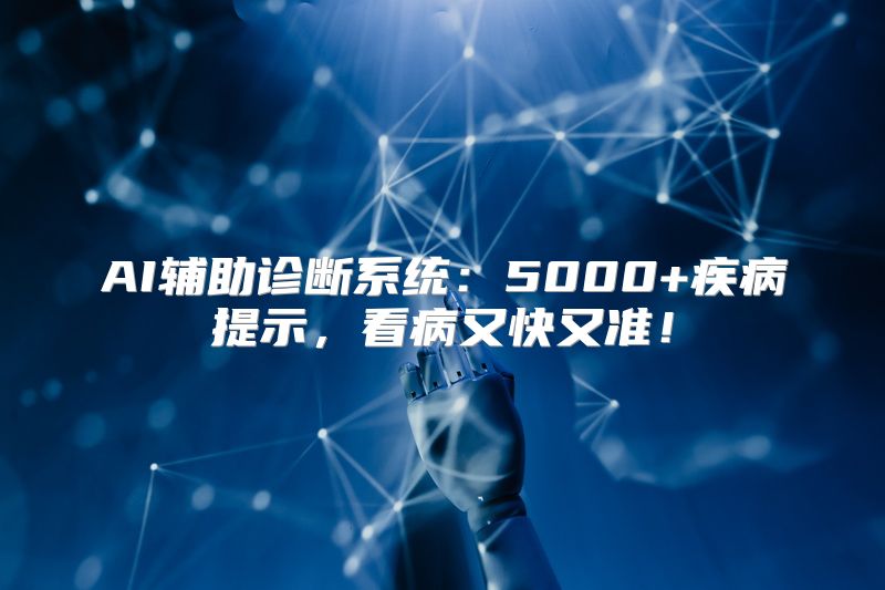 AI辅助诊断系统：5000+疾病提示，看病又快又准！