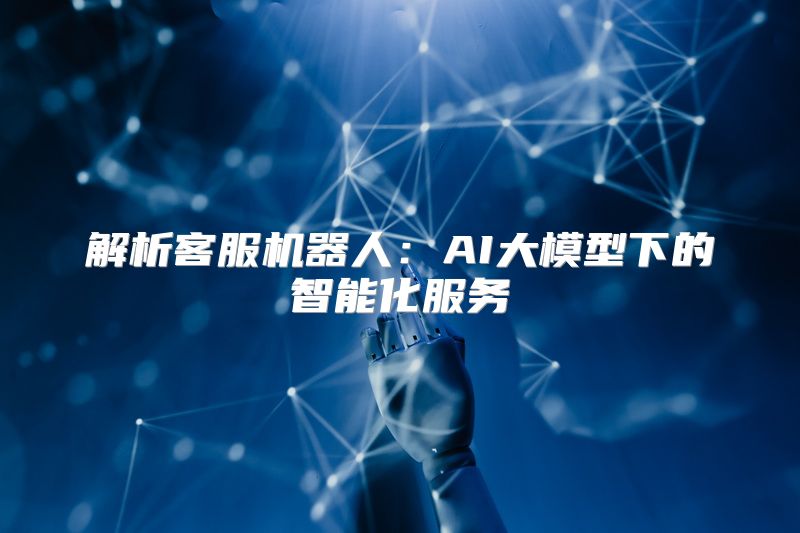 解析客服机器人：AI大模型下的智能化服务