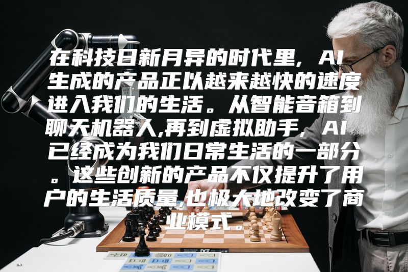 在科技日新月异的时代里, AI 生成的产品正以越来越快的速度进入我们的生活。从智能音箱到聊天机器人,再到虚拟助手, AI 已经成为我们日常生活的一部分。这些创新的产品不仅提升了用户的生活质量,也极大地改变了商业模式。