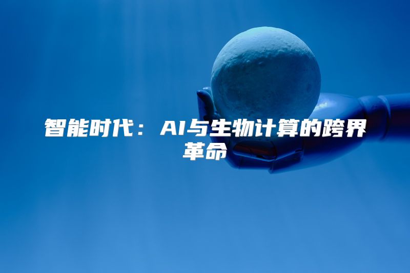 智能时代：AI与生物计算的跨界革命