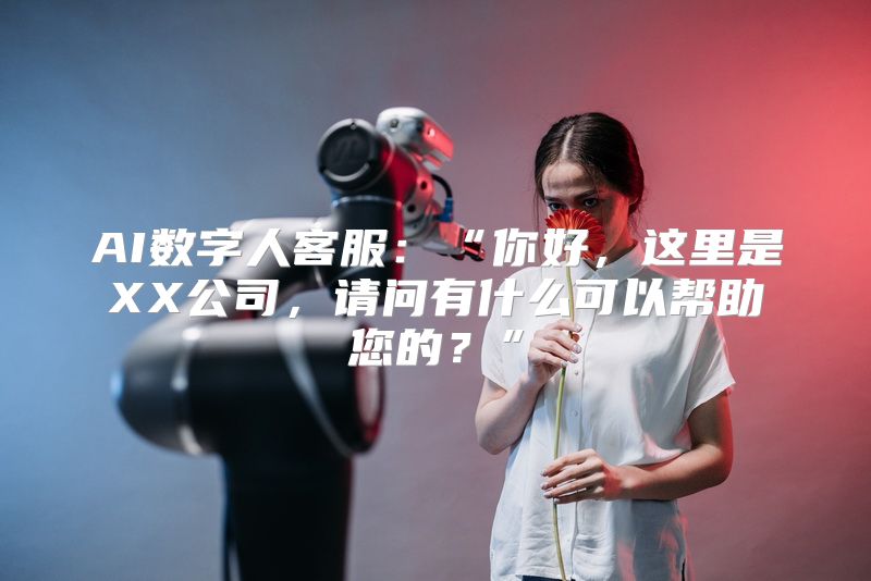 AI数字人客服：“你好，这里是XX公司，请问有什么可以帮助您的？”