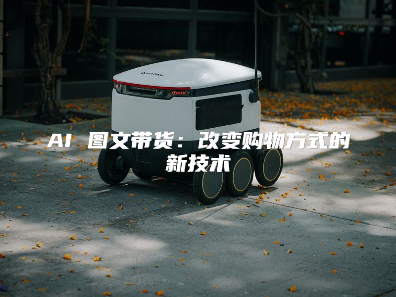 AI 图文带货：改变购物方式的新技术