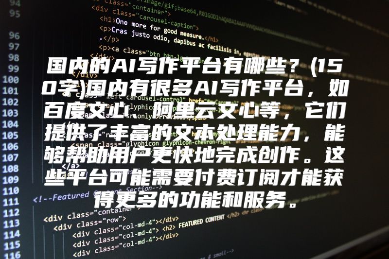 国内的AI写作平台有哪些？(150字)国内有很多AI写作平台，如百度文心、阿里云文心等，它们提供了丰富的文本处理能力，能够帮助用户更快地完成创作。这些平台可能需要付费订阅才能获得更多的功能和服务。