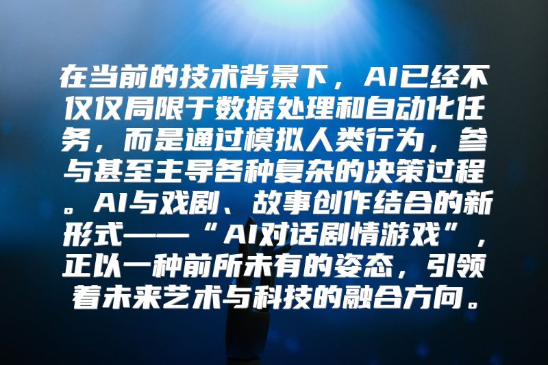 在当前的技术背景下，AI已经不仅仅局限于数据处理和自动化任务，而是通过模拟人类行为，参与甚至主导各种复杂的决策过程。AI与戏剧、故事创作结合的新形式——“AI对话剧情游戏”，正以一种前所未有的姿态，引领着未来艺术与科技的融合方向。