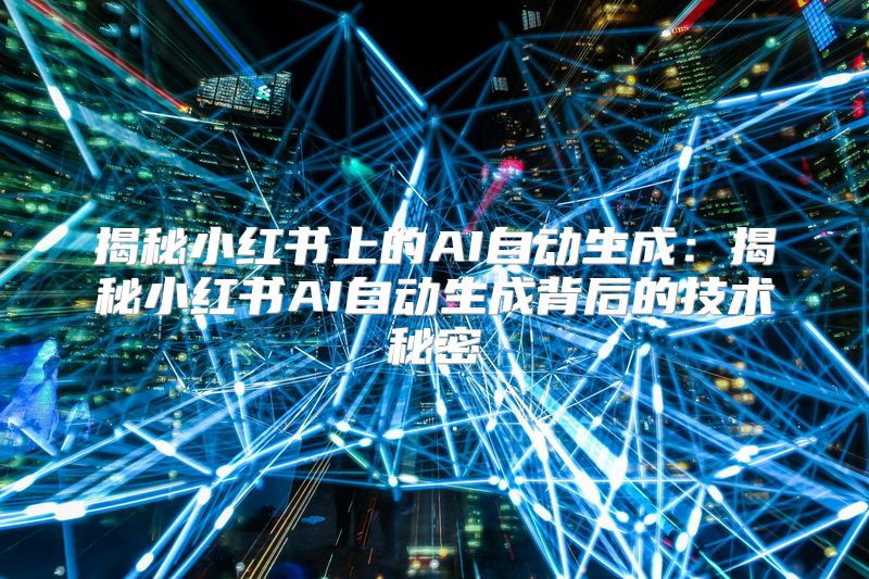 揭秘小红书上的AI自动生成：揭秘小红书AI自动生成背后的技术秘密