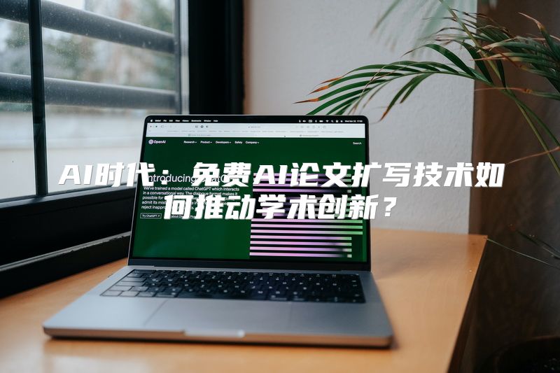 AI时代：免费AI论文扩写技术如何推动学术创新？