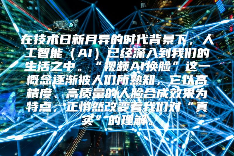 在技术日新月异的时代背景下，人工智能（AI）已经深入到我们的生活之中。“视频AI换脸”这一概念逐渐被人们所熟知，它以高精度、高质量的人脸合成效果为特点，正悄然改变着我们对“真实”的理解。