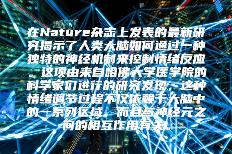 在Nature杂志上发表的最新研究揭示了人类大脑如何通过一种独特的神经机制来控制情绪反应。这项由来自哈佛大学医学院的科学家们进行的研究发现，这种情绪调节过程不仅依赖于大脑中的一系列区域，而且与神经元之间的相互作用有关。