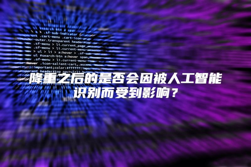 降重之后的是否会因被人工智能识别而受到影响？