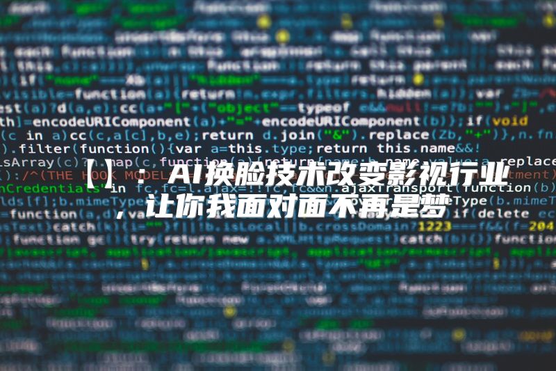 【】：AI换脸技术改变影视行业，让你我面对面不再是梦