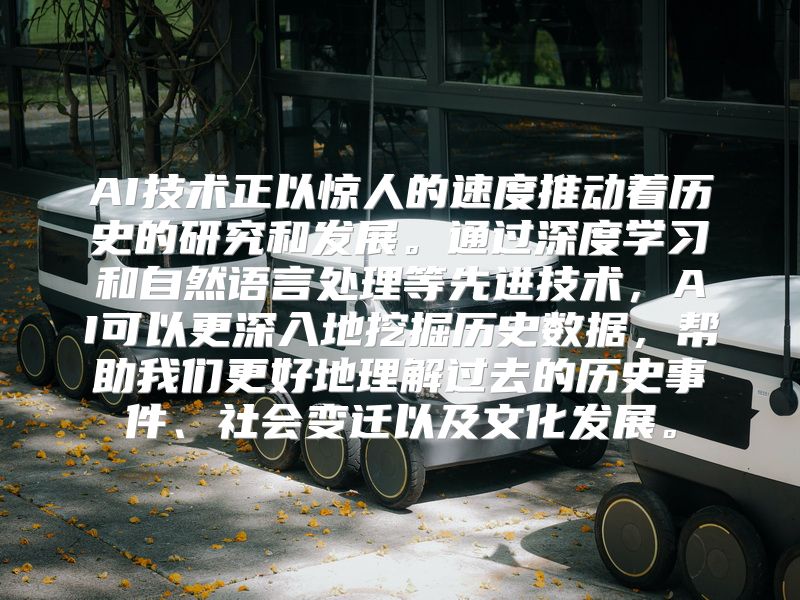 AI技术正以惊人的速度推动着历史的研究和发展。通过深度学习和自然语言处理等先进技术，AI可以更深入地挖掘历史数据，帮助我们更好地理解过去的历史事件、社会变迁以及文化发展。