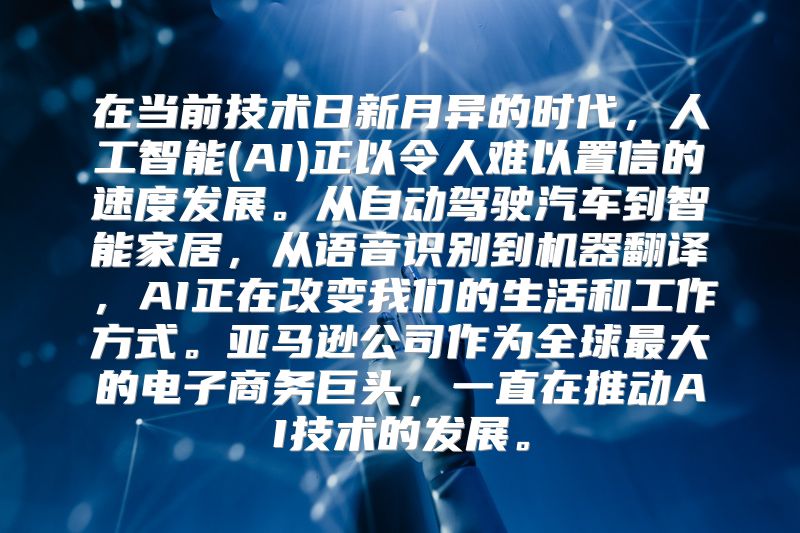 在当前技术日新月异的时代，人工智能(AI)正以令人难以置信的速度发展。从自动驾驶汽车到智能家居，从语音识别到机器翻译，AI正在改变我们的生活和工作方式。亚马逊公司作为全球最大的电子商务巨头，一直在推动AI技术的发展。