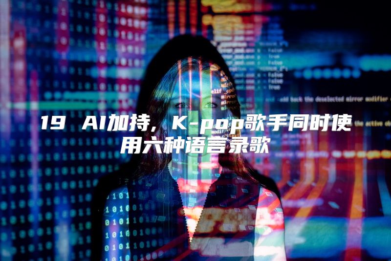 19 AI加持, K-pop歌手同时使用六种语言录歌