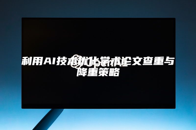 利用AI技术优化学术论文查重与降重策略