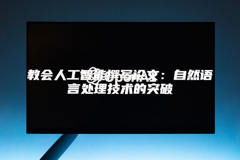 教会人工智能撰写论文：自然语言处理技术的突破