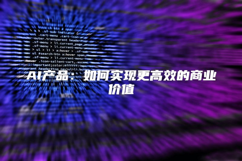 AI产品：如何实现更高效的商业价值